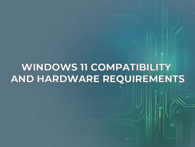 Text on a blue-green background with circuit lines reads: 'WINDOWS 11 COMPATIBILITY AND HARDWARE REQUIREMENTS'.